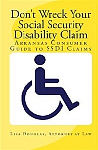 Dont Wreck Your Social Security Disability Claim: Arkansas Consumer Guide to Ssdi Claims (Paperback)