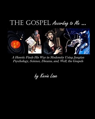 The Gospel According to Me: A Heretic Finds His Way in Modernity Using Jungian Psychology, Science, Dreams, And, Well, the Gospels (Paperback)