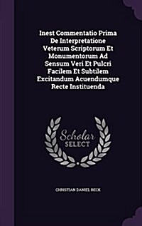 Inest Commentatio Prima de Interpretatione Veterum Scriptorum Et Monumentorum Ad Sensum Veri Et Pulcri Facilem Et Subtilem Excitandum Acuendumque Rect (Hardcover)