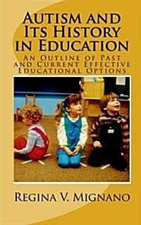 Autism and Its History in Education: A Brief Essay of Past and Current Effective Educational Options (Paperback)