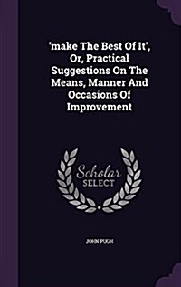 Make the Best of It, Or, Practical Suggestions on the Means, Manner and Occasions of Improvement (Hardcover)