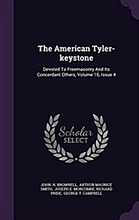 The American Tyler-Keystone: Devoted to Freemasonry and Its Concerdant Others, Volume 16, Issue 4 (Hardcover)