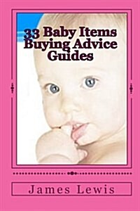 33 Baby Items Buying Advice Guides: Buying Advice for Everything from Before Birth to Two Years (Paperback)