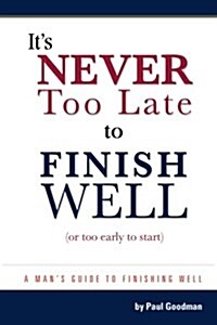 Its Never Too Late to Finish Well: A Mans Guide to Finishing Well (Paperback)