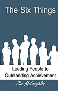 The Six Things: Leading People to Outstanding Achievement (Paperback)