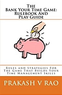 The Bank Your Time Game Rulebook and Play Guide: Rules and Strategies for the Game That Builds Your Time Management Skills (Paperback)