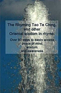 The Rhyming Tao Te Ching, and Other Oriental Wisdom in Rhyme: Over 70 Ways to Easily Access Peace of Mind, Wisdom, and Awareness (Paperback)