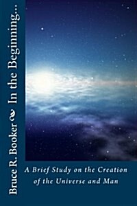 In the Beginning...: A Brief Study on the Creation of the Universe and Man (Paperback)