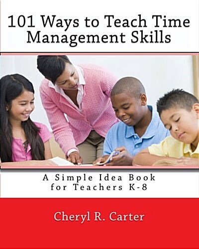 101 Ways to Teach Time Management Skills: A Simple Idea Book for Teachers K-8 (Paperback)