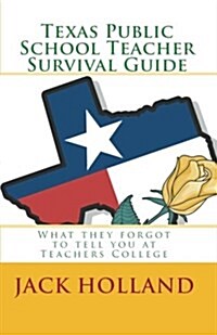 Texas Public School Teacher Survival Guide: What They Forgot to Tell You at Teachers College (Paperback)