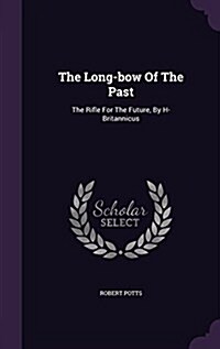 The Long-Bow of the Past: The Rifle for the Future, by H- Britannicus (Hardcover)