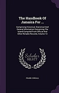 The Handbook of Jamaica for ...: Comprising Historical, Statistical and General Information Concerning the Island Compiled from Official and Other Rel (Hardcover)