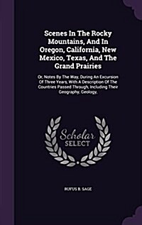 Scenes in the Rocky Mountains, and in Oregon, California, New Mexico, Texas, and the Grand Prairies: Or, Notes by the Way, During an Excursion of Thre (Hardcover)