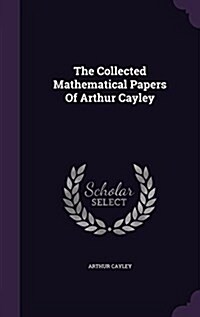The Collected Mathematical Papers of Arthur Cayley (Hardcover)