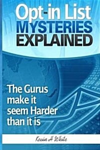 Opt-In List Mysteries Explained: The Gurus Make It Seem Harder Than It Is. (Paperback)