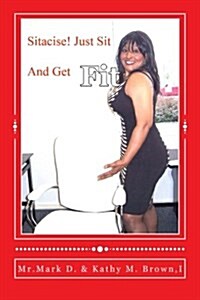 Sitacise Just Sit and Get Fit!: Sit & Get Fit Anywhere You Sit! (Paperback)