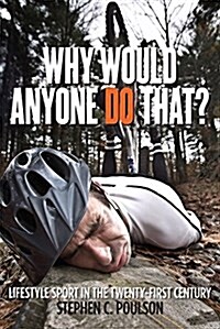 Why Would Anyone Do That?: Lifestyle Sport in the Twenty-First Century (Hardcover)