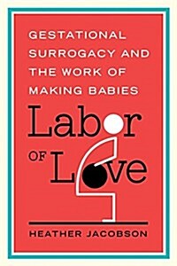 Labor of Love: Gestational Surrogacy and the Work of Making Babies (Hardcover)