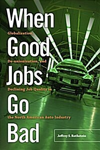 When Good Jobs Go Bad: Globalization, de-Unionization, and Declining Job Quality in the North American Auto Industry (Paperback)