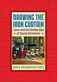 Drawing the Iron Curtain: Jews and the Golden Age of Soviet Animation (Paperback)