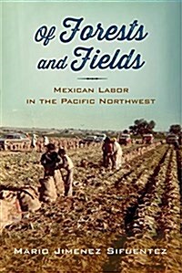 Of Forests and Fields: Mexican Labor in the Pacific Northwest (Hardcover)