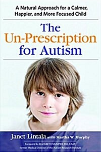 The Un-Prescription for Autism: A Natural Approach for a Calmer, Happier, and More Focused Child (Paperback)