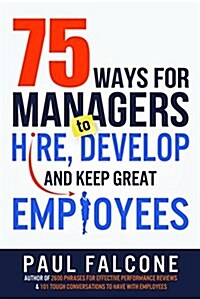 75 Ways for Managers to Hire, Develop, and Keep Great Employees (Paperback)