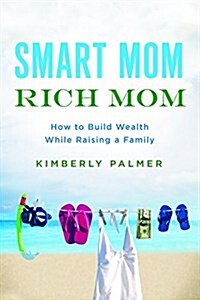 Smart Mom, Rich Mom: How to Build Wealth While Raising a Family (Paperback)