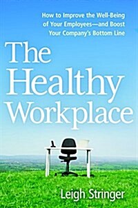 The Healthy Workplace: How to Improve the Well-Being of Your Employees---And Boost Your Companys Bottom Line (Hardcover)