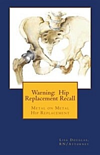 Warning: Hip Replacement Recall: Warning: Hip Replacement Recall Metal on Metal Devices (Paperback)