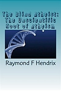 The Blind Atheist: The Unscientific Root of Atheism (Paperback)