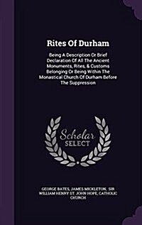 Rites of Durham: Being a Description or Brief Declaration of All the Ancient Monuments, Rites, & Customs Belonging or Being Within the (Hardcover)