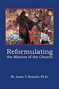 Reformulating the Mission of the Church: Searching for a New Missiology (Paperback)