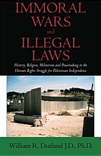 Immoral Wars and Illegal Laws: History, Religion, Militarism and Peacemaking in the Human Rights Struggle for Palestinian Independence (Paperback)