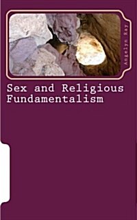 Sex and Religious Fundamentalism: An Academic Approach to the Effects of Fundamentalism on the Development of Human Sexuality (Paperback)