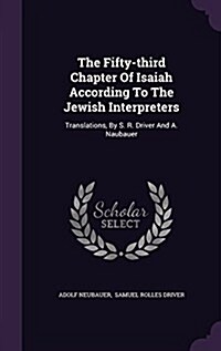 The Fifty-Third Chapter of Isaiah According to the Jewish Interpreters: Translations, by S. R. Driver and A. Naubauer (Hardcover)