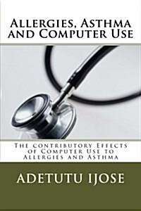 Allergies, Asthma and Computer Use: The Contributory Effects of Computer Use to Allergies and Asthma (Paperback)