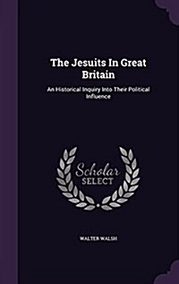 The Jesuits in Great Britain: An Historical Inquiry Into Their Political Influence (Hardcover)