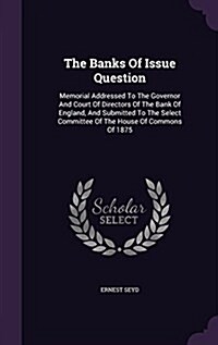 The Banks of Issue Question: Memorial Addressed to the Governor and Court of Directors of the Bank of England, and Submitted to the Select Committe (Hardcover)