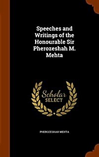Speeches and Writings of the Honourable Sir Pherozeshah M. Mehta (Hardcover)