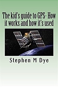 The Kids Guide to GPS- How It Works and How Its Used.: Engineering Adventures with the Global Positioning System (Paperback)