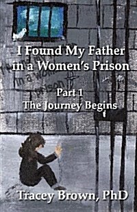 I Found My Father in a Womens Prison: The Journey Begins (Paperback)