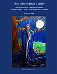 The Magic of Art for Therapy: How to Create Your Own Healing Journal Using Psychology, Dreams, Imagination and Art Making (Paperback)