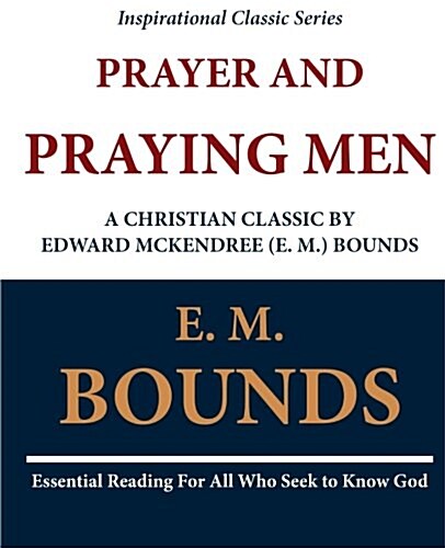 Prayer and Praying Men: A Christian Classic by Edward McKendree (E. M.) Bounds (Paperback)