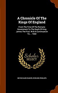 A Chronicle of the Kings of England: From the Time of the Romans Government to the Death of King James the First. with a Continuation to ... 1660 (Hardcover)