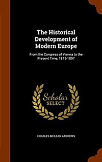 The Historical Development of Modern Europe: From the Congress of Vienna to the Present Time, 1815-1897 (Hardcover)