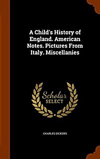 A Childs History of England. American Notes. Pictures from Italy. Miscellanies (Hardcover)