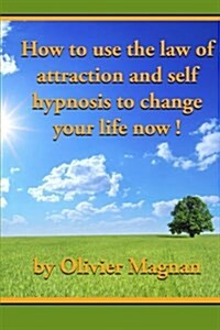 How to Use the Law of Attraction and Self Hypnosis to Change Your Life Now. (Paperback)