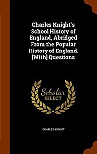 Charles Knights School History of England, Abridged from the Popular History of England. [With] Questions (Hardcover)