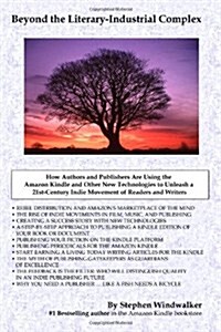 Beyond the Literary-Industrial Complex: Using the Amazon Kindle and Other New Technologies to Unleash an Indie Movement of Readers & Writers (Paperback)